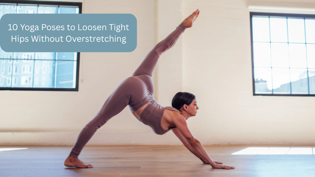 10 Yoga Poses to Loosen Tight Hips Without Overstretching
