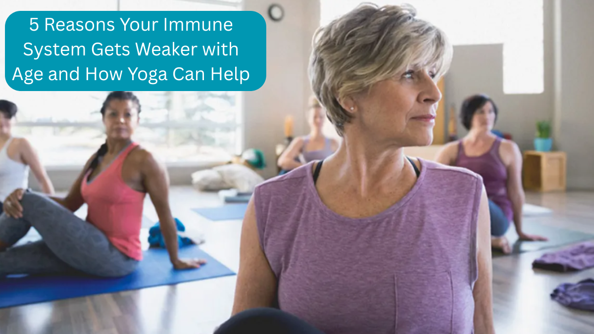 5 Reasons Your Immune System Gets Weaker with Age and How Yoga Can Help